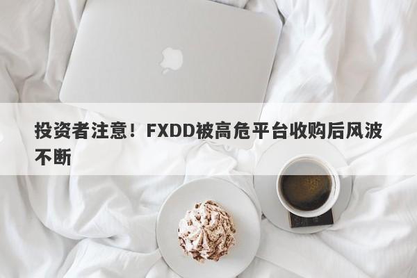 投资者注意！FXDD被高危平台收购后风波不断-第1张图片-要懂汇