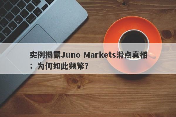 实例揭露Juno Markets滑点真相：为何如此频繁？-第1张图片-要懂汇