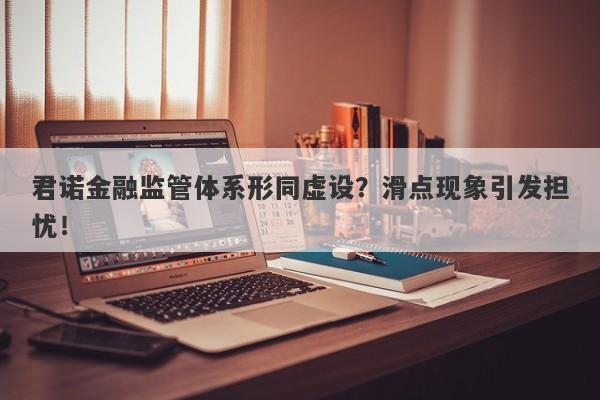 君诺金融监管体系形同虚设？滑点现象引发担忧！-第1张图片-要懂汇