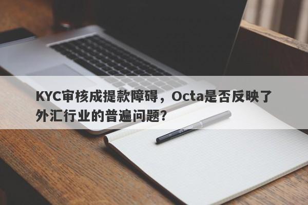 KYC审核成提款障碍，Octa是否反映了外汇行业的普遍问题？-第1张图片-要懂汇