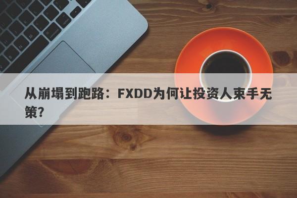 从崩塌到跑路：FXDD为何让投资人束手无策？-第1张图片-要懂汇