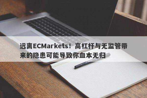 远离ECMarkets！高杠杆与无监管带来的隐患可能导致你血本无归-第1张图片-要懂汇