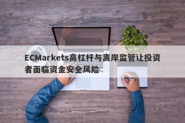 ECMarkets高杠杆与离岸监管让投资者面临资金安全风险-第1张图片-要懂汇