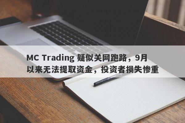 MC Trading 疑似关网跑路，9月以来无法提取资金，投资者损失惨重-第1张图片-要懂汇