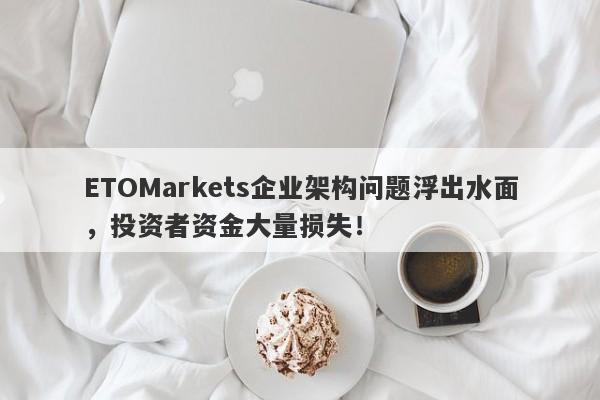 ETOMarkets企业架构问题浮出水面，投资者资金大量损失！-第1张图片-要懂汇