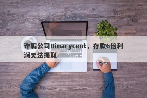 诈骗公司Binarycent，存款6倍利润无法提取-第1张图片-要懂汇