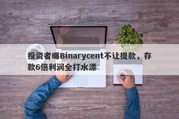 投资者曝Binarycent不让提款，存款6倍利润全打水漂-第1张图片-要懂汇